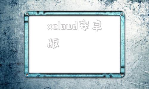 xcloud安卓版aicloud安卓版下载最新版-第1张图片-亚星国际官网