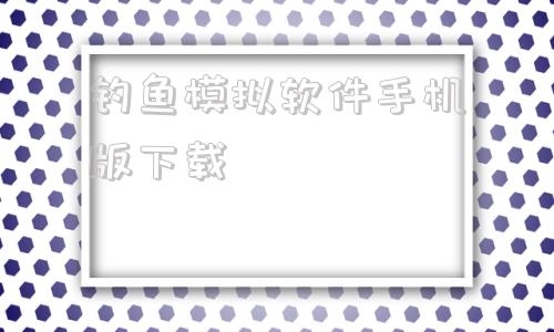 钓鱼模拟软件手机版下载钓鱼模拟器游戏中文版下载