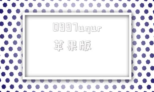 0997uqur苹果版www968777cn