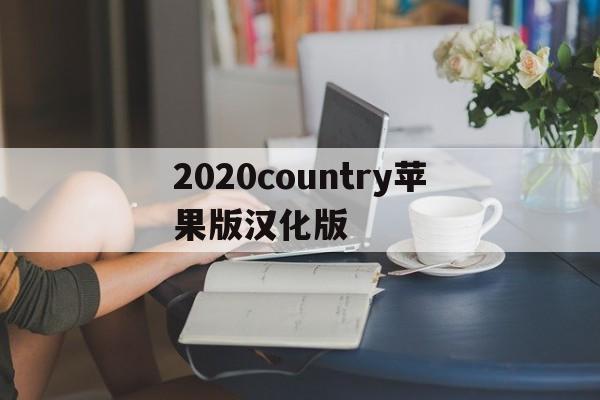 关于2020country苹果版汉化版的信息-第2张图片-有道翻译官网